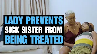 LADY STOPS DOCTOR FROM TREATING HER SICK SISTER | Moci Studios