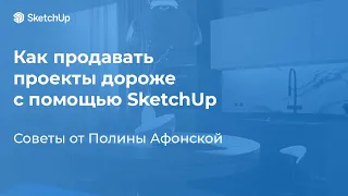 Как продавать проекты дороже с помощью SketchUp? Практические советы от Полины Афонской