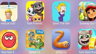 Rescue Cut,Tom Friends,Subway Surf,Slither.io,Red Ball 4,My Water 2,Talking Tom Gold Run,SaveTheGirl