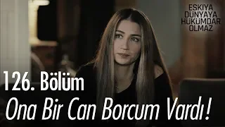 Ona bir can borcum vardı! - Eşkıya Dünyaya Hükümdar Olmaz 126. Bölüm