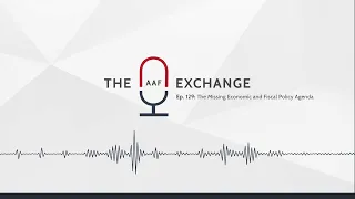 The AAF Exchange — Ep. 129: The Missing Economic and Fiscal Policy Agenda (Visualizer)