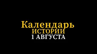 КАЛЕНДАРЬ ИСТОРИИ 1 АВГУСТА