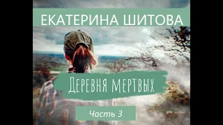 Екатерина Шитова ДЕРЕВНЯ МЕРТВЫХ. ЧАсть 3 (заключительная)