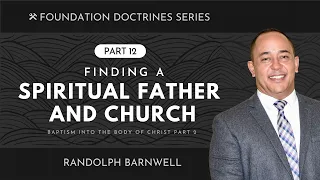 Finding a Spiritual Father & Church | Body Baptism - Part 2 | Foundation Doctrines Part 12