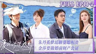 FULL《爱的修学旅行》第11期（下）：朱丹奚梦瑶聊婆媳相处 金莎要做婚前财产公证 Viva La Romance 2023 EP11-2 | MangoTV