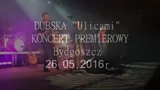 RELACJA Z KONCERTU: DUBSKA "Ulicami" KONCERT PREMIEROWY, Bydgoszcz 26.05.2016r.