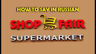 How to say in Russian 'STORE (Shop) / SUPERMARKET / MARKET (Fair)'?