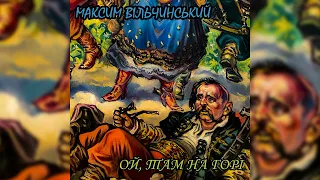 Максим Вільчинський - Ой, там на горі