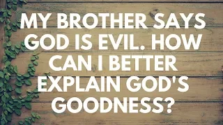 How Can I Better Explain God's goodness? - Your Questions, Honest Answers