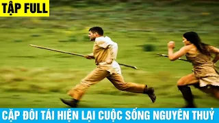 Cặp Đôi Tái Hiện Lại Cuộc Sống Của Người Nguyên Thuỷ | Tập Full