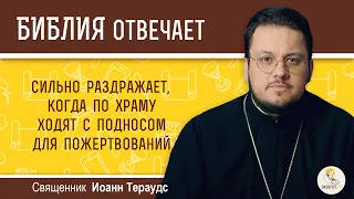 Сильно раздражает, когда по храму ходят с подносом для пожертвований. Священник Иоанн Тераудс