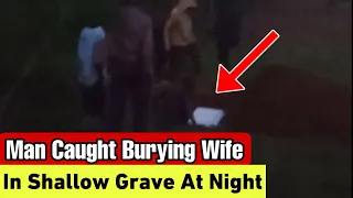 Man Secretly Buries Wife In A Shallow Grave In The Middle Of The Night