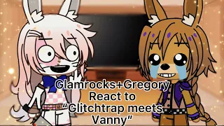 Glamrocks+Gregory react to “Glitchtrap meets Vanny”