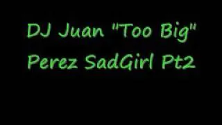 DJ Juan Too Big Perez Sad Girl 1 Pt 2