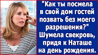 Как ты посмела в свой дом гостей позвать без моего разрешения? Шумела свекровь. История из жизни.