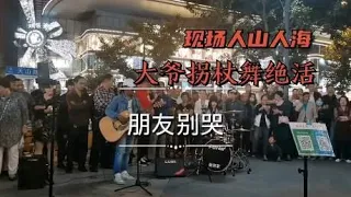 街头翻唱吕方《朋友别哭》，大爷拐杖舞很魔性，众人围观