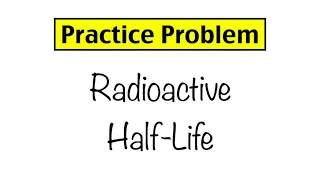 Practice Problem: Radioactive Half-Life