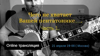 Чего не хватает Вашей пентатонике. Часть 1. Online трансляция 2104 19-00