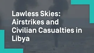 Lawless Skies: Airstrikes and Civilian Casualties in Libya