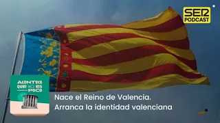 Acontece que no es poco | Nace el Reino de Valencia. Arranca la identidad valenciana