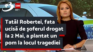Tatăl Robertei, fata ucisă de şoferul drogat la 2 Mai, a plantat un pom la locul tragediei