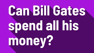 Can Bill Gates spend all his money?