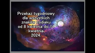 Przekaz tygodniowy dla wszystkich znaków zodiaku od 8 kwietnia do 14 kwietnia 2024