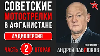 Советские мотострелки в Афганистане. Вспоминает Андрей Павлюков. Аудиоверсия. Часть вторая