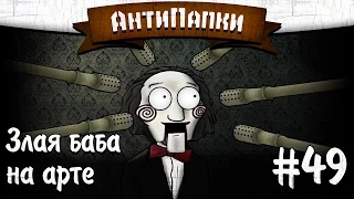 АнтиПапки #49: ШОК! ЗЛАЯ БАБА НА АРТЕ!