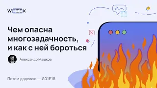 Ложная многозадачность: чем она опасна, и как с ней бороться (Потом доделаю S01E18)