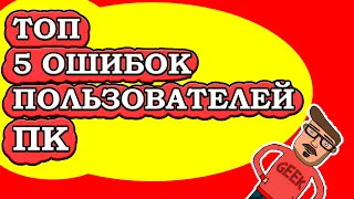 ТОП 5 ОШИБОК ПОЛЬЗОВАТЕЛЕЙ ПК