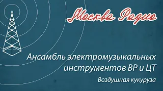 Ансамбль электромузыкальных инструментов ВР и ЦТ - Воздушная кукуруза