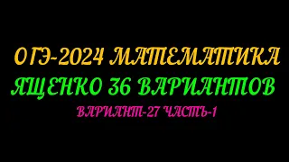 ОГЭ-2024 МАТЕМАТИКА. ЯЩЕНКО 36 ВАРИАНТОВ. ВАРИАНТ-27 ЧАСТЬ-1