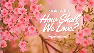 May Worship Series :: How Shall We Love? :: Sixth Sunday of Easter