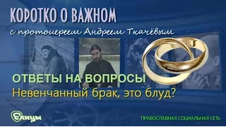 Невенчанный брак, это блуд? Протоиерей Андрей Ткачев