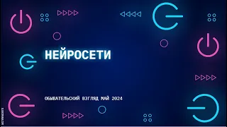 Нейросети. Краткий обывательский взгляд. Май 2024