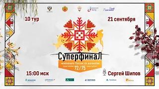 Суперфиналы Чемпионатов России 2022, 10 тур 🎤 Сергей Шипов ♕ Шахматы