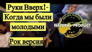 Руки Вверх! - Когда мы были молодыми (rock cover by NATURAL PRODUCT)