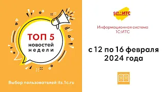 Топ-5 новостей ИС 1С:ИТС за 12-16 февраля 2024