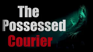 "The Possessed Courier" Creepypasta