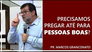 Precisamos pregar até para pessoas boas? - Pr. Marcos Granconato