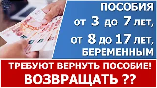 Выплата с 3 до 7 лет и от 8 до 17 лет. Если  соцзащита или ПФР требует вернуть пособие. Что делать?