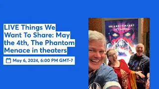 LIVE Things We Want To Share: May the 4th, The Phantom Menace in theaters