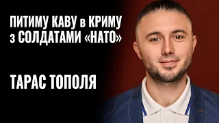 ТАРАС ТОПОЛЯ: «ПИТИМУ КАВУ в КРИМУ з СОЛДАТАМИ НАТО» || РОЗМОВА