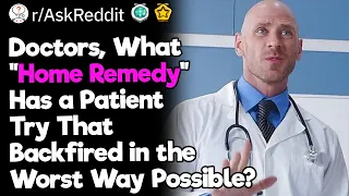 Doctors, What Are the Worst “Home Remedies” Your Patients Tried?