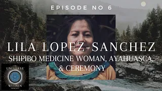 Universe Within Podcast Ep6 - Lila Lopez-Sanchez - Shipibo Medicine Woman, Ayahuasca, & Ceremony