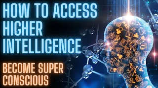 Access Higher Intelligence (Become Super Conscious)