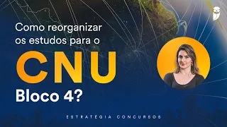 Como reorganizar os estudos para o CNU - Bloco 4?