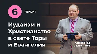 Лекция VI | Иудаизм и Христианство в свете Торы и Евангелия. Александр Болотников (06/18)