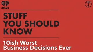 10ish Worst Business Decisions Ever | STUFF YOU SHOULD KNOW